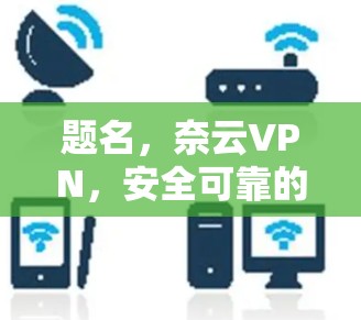 题名，奈云VPN，安全可靠的连接体验