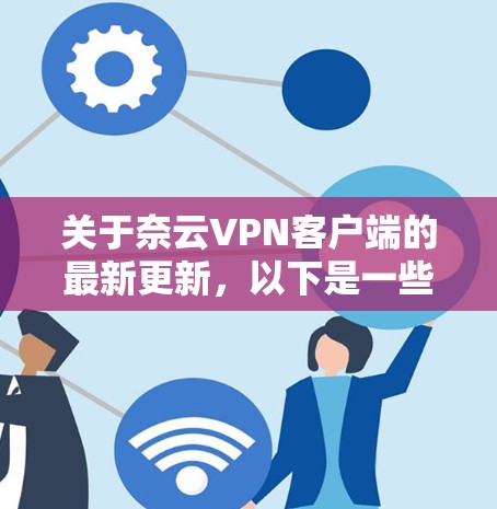 关于奈云VPN客户端的最新更新，以下是一些关键点