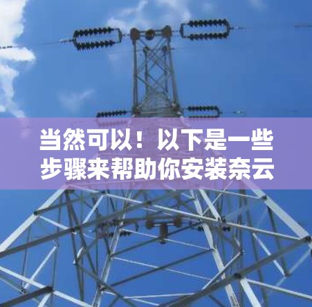 当然可以！以下是一些步骤来帮助你安装奈云VPN客户端