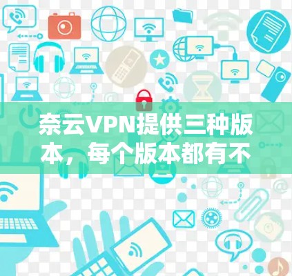 奈云VPN提供三种版本，每个版本都有不同的节点列表和测试速度信息。以下是详细的节点列表和测试速度说明