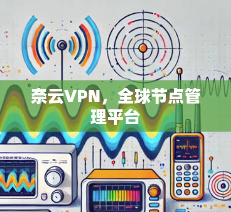 奈云VPN，全球节点管理平台