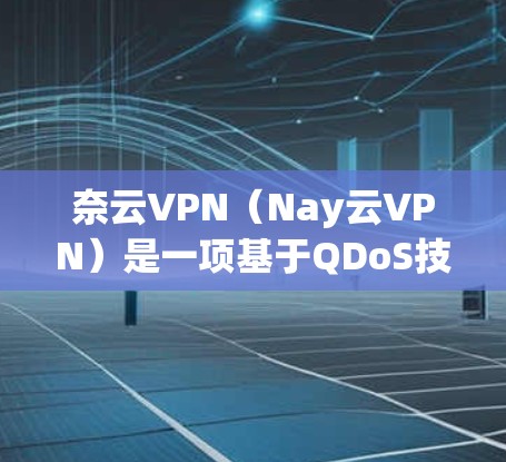 奈云VPN(Nay云VPN)是一项基于QDoS技术的VPN服务,旨在提供安全、高效和稳定的网络连接体验。它通过分析流量和时间,来确保网络资源的高效分配和使用 奈云VPN(Nay云VPN)是一项基于QDoS技术的VPN服务,旨在提供安全、高效和稳定的网络连接体验。它通过分析流量和时间,来确保网络资源的高效分配和使用