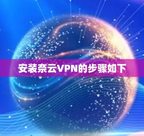 安装奈云VPN的步骤如下