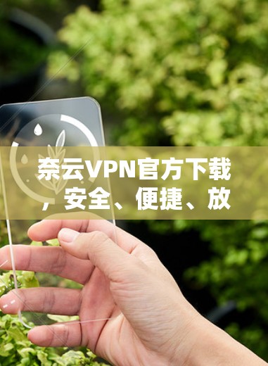 奈云VPN官方下载，安全、便捷、放心，你的VPN选择
