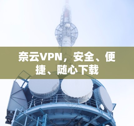 奈云VPN，安全、便捷、随心下载