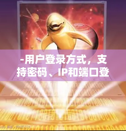 -用户登录方式，支持密码、IP和端口登录，适合不同用户需求