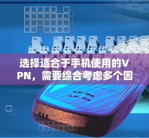 选择适合于手机使用的VPN,需要综合考虑多个因素,以确保既安全又满足你的使用需求。以下是基于这些考虑的推荐和建议 选择适合于手机使用的VPN,需要综合考虑多个因素,以确保既安全又满足你的使用需求。以下是基于这些考虑的推荐和建议