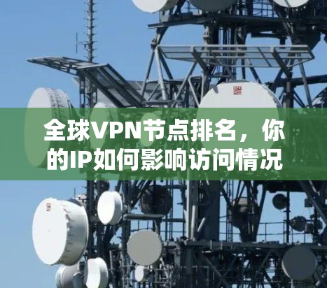 全球VPN节点排名，你的IP如何影响访问情况？