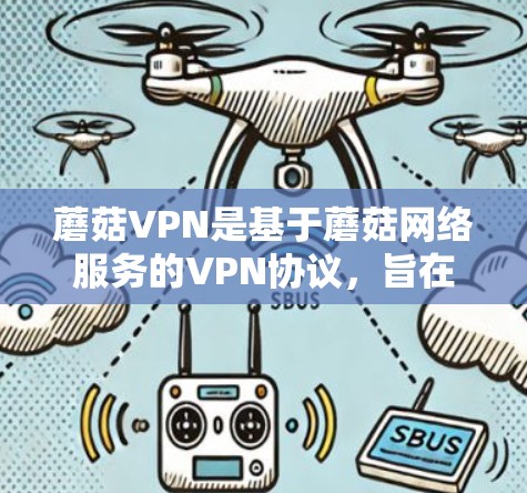 蘑菇VPN是基于蘑菇网络服务的VPN协议，旨在为用户提供安全、高效的网络连接。如果你正在使用蘑菇VPN服务进行游戏加速，或者需要优化网络性能，以下是一些网络优化方案和建议，帮助你提升网络速度和性能