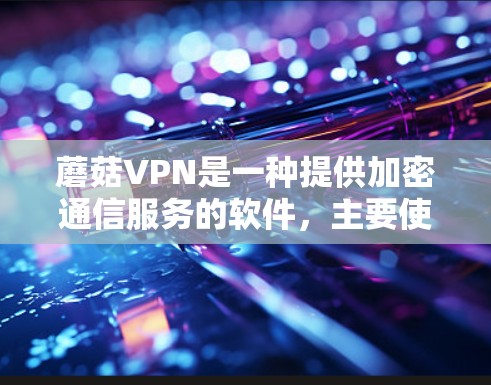 蘑菇VPN是一种提供加密通信服务的软件，主要使用AES-256加密算法，确保数据的安全性。以下是对其速度、延迟、安全性以及价格的详细分析
