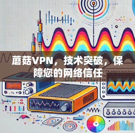 蘑菇VPN，技术突破，保障您的网络信任