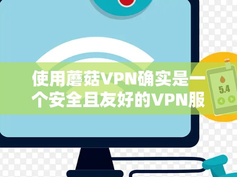 使用蘑菇VPN确实是一个安全且友好的VPN服务，但具体操作可能需要一些步骤和理解。以下是详细的使用指南，帮助你顺利使用蘑菇VPN