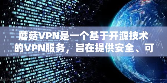 蘑菇VPN是一个基于开源技术的VPN服务，旨在提供安全、可靠和高效的网络连接。以下是一些关键信息和建议，帮助您更好地了解蘑菇VPN