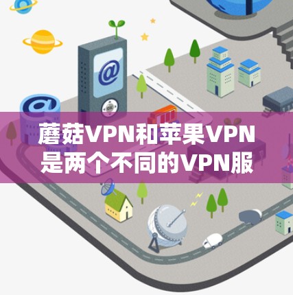 蘑菇VPN和苹果VPN是两个不同的VPN服务，它们的模式和特点不同，因此需要根据自己的需求选择合适的软件