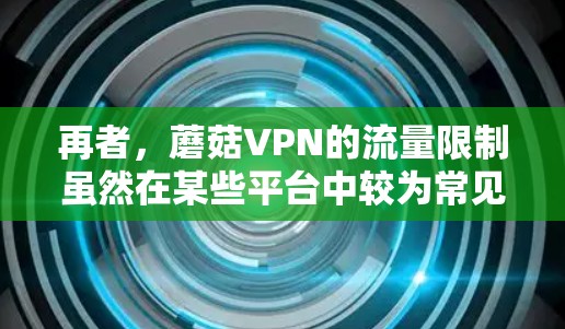 再者，蘑菇VPN的流量限制虽然在某些平台中较为常见，但蘑菇VPN的限制较为松散，用户可以使用较高的流量，满足大多数需求。然而，高流量使用可能会增加网络使用费，影响用户的实际使用体验