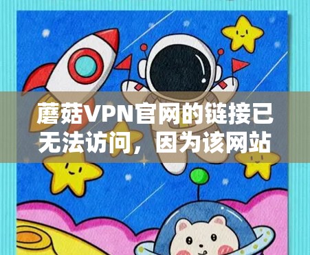蘑菇VPN官网的链接已无法访问，因为该网站可能已经被关闭或服务器不正常。以下是一些替代方案，供您访问VPN服务