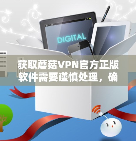 获取蘑菇VPN官方正版软件需要谨慎处理，确保安全和合规。以下是一步步的指南