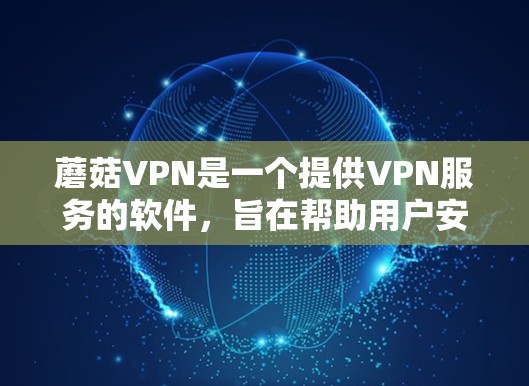 蘑菇VPN是一个提供VPN服务的软件，旨在帮助用户安全访问互联网。以下是使用蘑菇VPN的步骤和建议