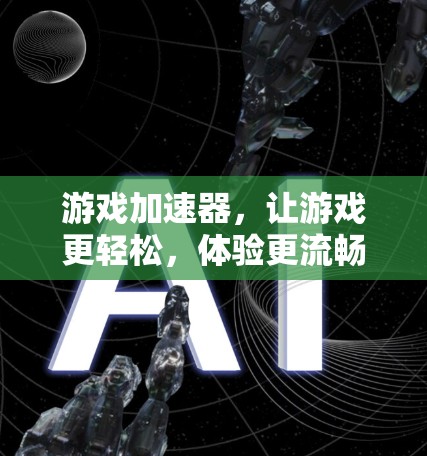 游戏加速器，让游戏更轻松，体验更流畅！