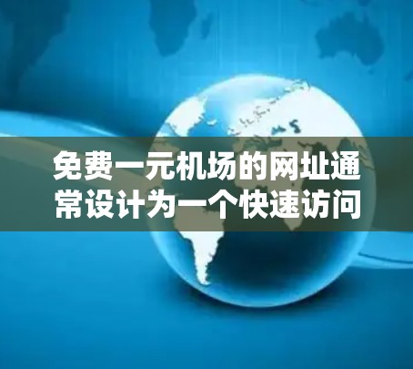免费一元机场的网址通常设计为一个快速访问入口，方便用户直接进入机场官网。以下是一个可能的免费一元机场网址建议，供参考