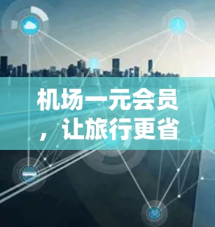 机场一元会员，让旅行更省钱又享受