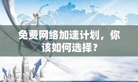 免费网络加速计划，你该如何选择？