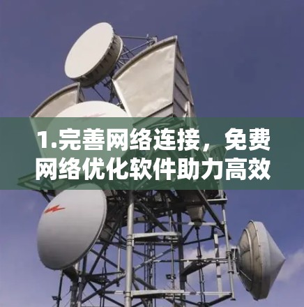 1.完善网络连接，免费网络优化软件助力高效通信