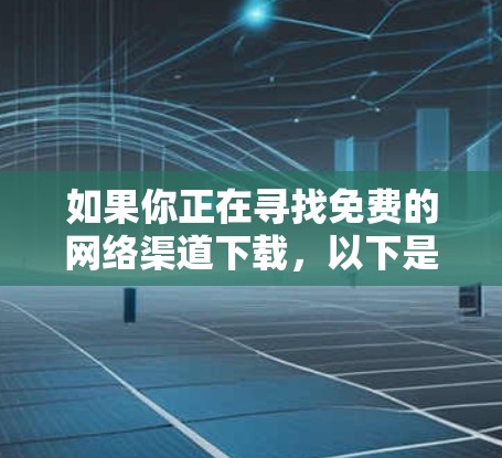 如果你正在寻找免费的网络渠道下载，以下是一些常见的免费网络版本和下载链接，这些版本通常有使用限制，但你可以根据需要进行使用