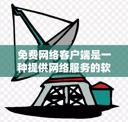 免费网络客户端是一种提供网络服务的软件应用，功能免费，适用于多种需求。以下是它们的主要特点和适用场景