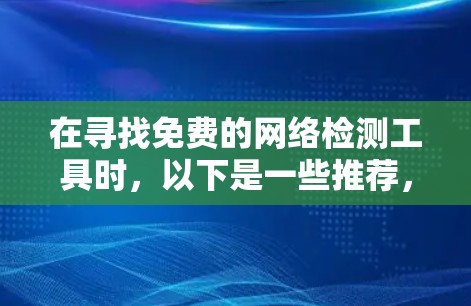在寻找免费的网络检测工具时，以下是一些推荐，每种工具各有其适用场景