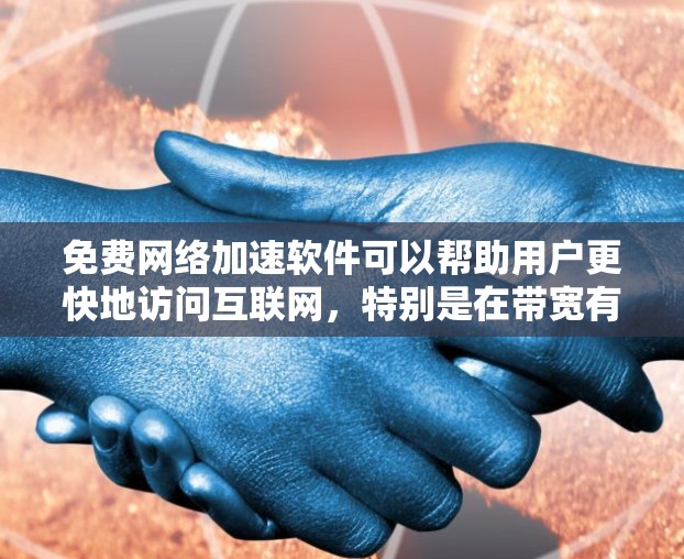 免费网络加速软件可以帮助用户更快地访问互联网，特别是在带宽有限的情况下。以下是几种免费的网络加速软件推荐，涵盖不同的需求和场景