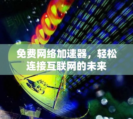 免费网络加速器，轻松连接互联网的未来