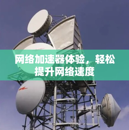 网络加速器体验，轻松提升网络速度