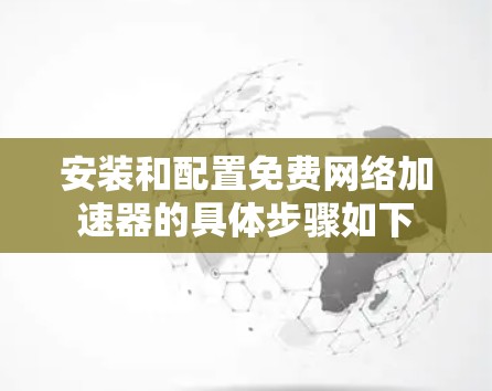 安装和配置免费网络加速器的具体步骤如下