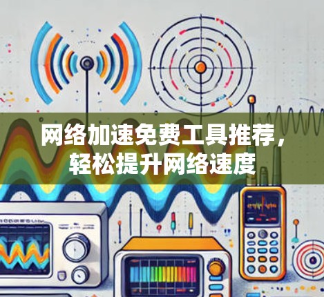 网络加速免费工具推荐，轻松提升网络速度
