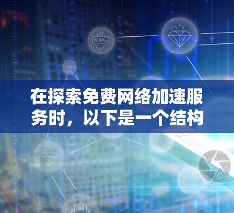 在探索免费网络加速服务时，以下是一个结构清晰、全面的总结，帮助您做出明智的选择
