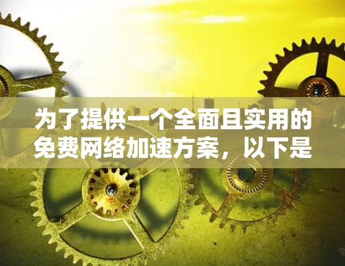 为了提供一个全面且实用的免费网络加速方案，以下是一个结构清晰的指南，涵盖基本功能、配置步骤和注意事项