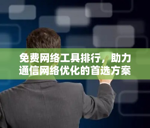 免费网络工具排行，助力通信网络优化的首选方案