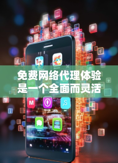 免费网络代理体验是一个全面而灵活的解决方案，适合满足多种网络需求的用户。以下是对免费网络代理体验的详细介绍