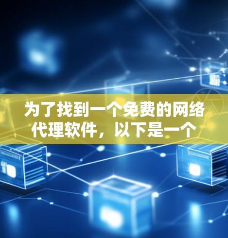 为了找到一个免费的网络代理软件，以下是一个有条理的解决方案，涵盖了功能、适用场景和使用步骤