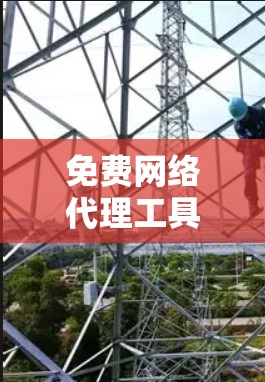 免费网络代理工具，新手必选推荐