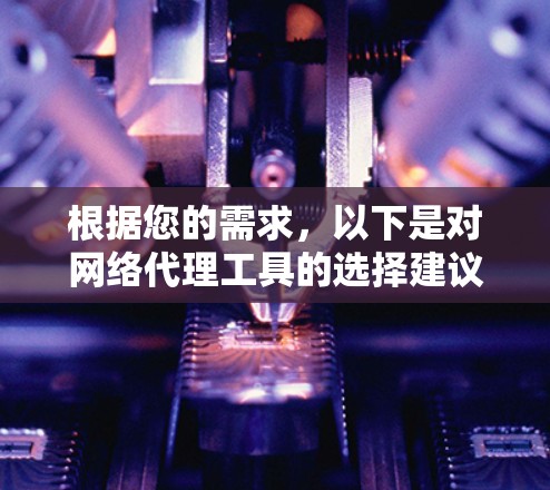 根据您的需求，以下是对网络代理工具的选择建议