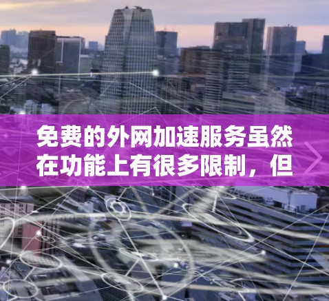 免费的外网加速服务虽然在功能上有很多限制，但也可以帮助你暂时解决一些问题。以下是一些可能的免费解决方案，你可以根据自己的需求选择