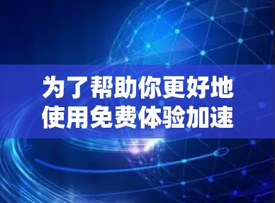 为了帮助你更好地使用免费体验加速器，以下是分步指南