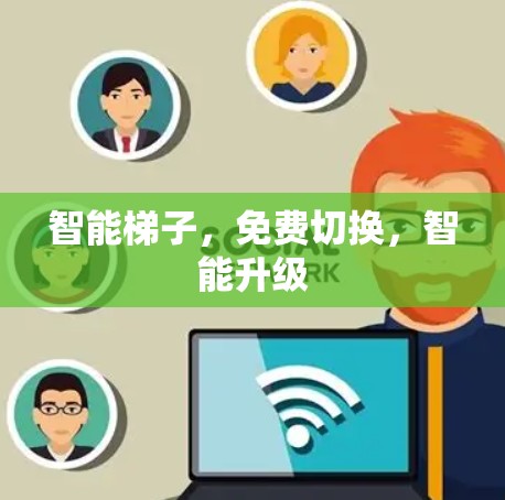 智能梯子，免费切换，智能升级