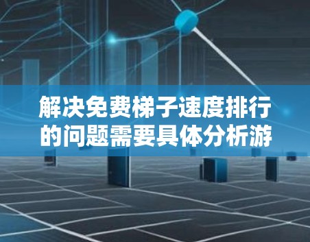 解决免费梯子速度排行的问题需要具体分析游戏或应用的背景和需求。以下是一个可能的解决方案框架
