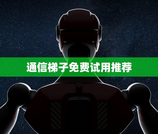 通信梯子免费试用推荐