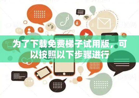 为了下载免费梯子试用版，可以按照以下步骤进行