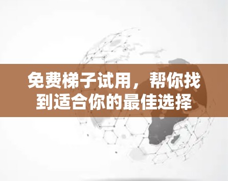 免费梯子试用，帮你找到适合你的最佳选择