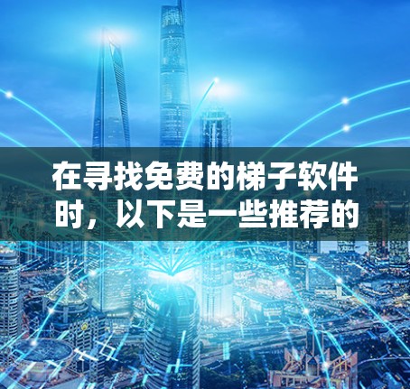 在寻找免费的梯子软件时，以下是一些推荐的选项，每个软件都有其不同的特点和适用场景